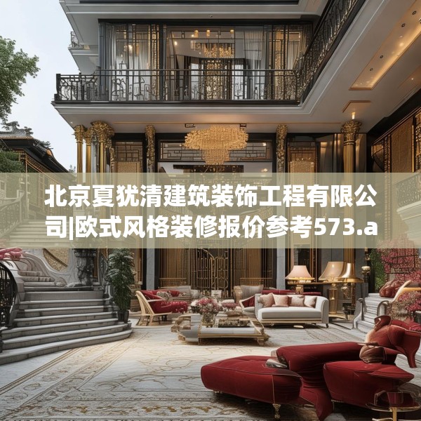 北京夏犹清建筑装饰工程有限公司|欧式风格装修报价参考573.a449b450c453fgy.460fhsg