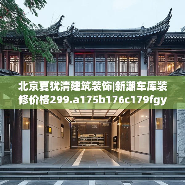 北京夏犹清建筑装饰|新潮车库装修价格299.a175b176c179fgy.186cvcx