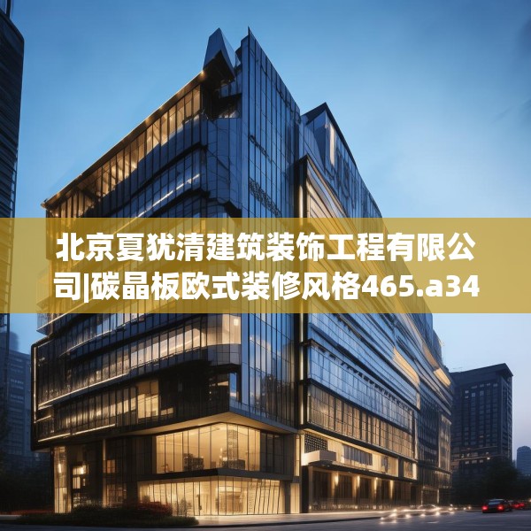 北京夏犹清建筑装饰工程有限公司|碳晶板欧式装修风格465.a341b342c345fgy.352fhsg