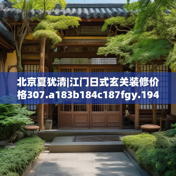 北京夏犹清|江门日式玄关装修价格307.a183b184c187fgy.194jhhj