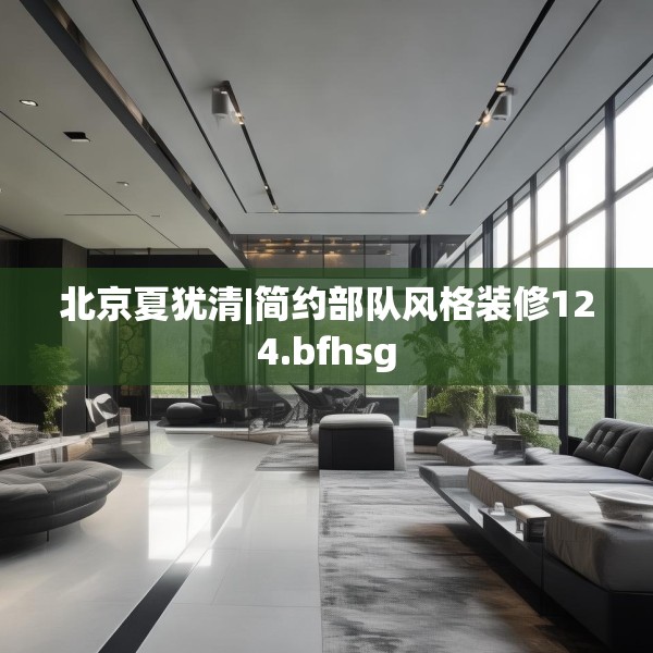 北京夏犹清|简约部队风格装修124.bfhsg