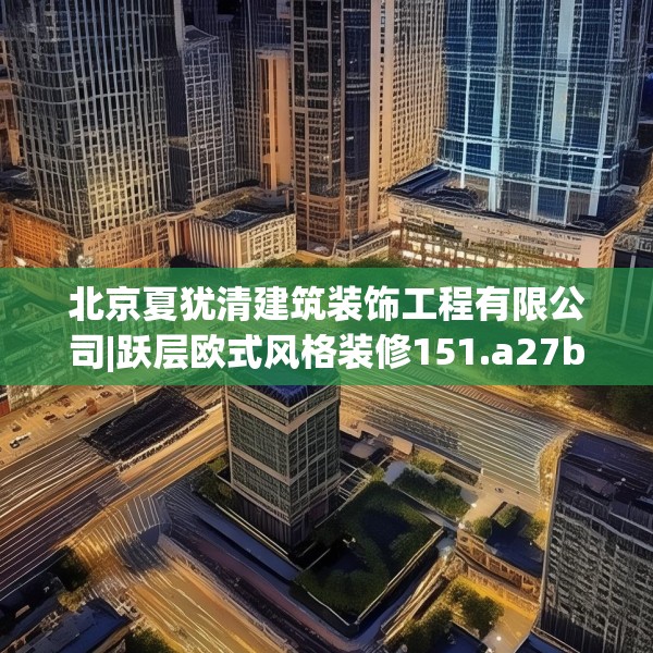 北京夏犹清建筑装饰工程有限公司|跃层欧式风格装修151.a27b28c31fgy.38fdsfds