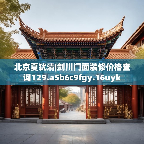北京夏犹清|剑川门面装修价格查询129.a5b6c9fgy.16uyk