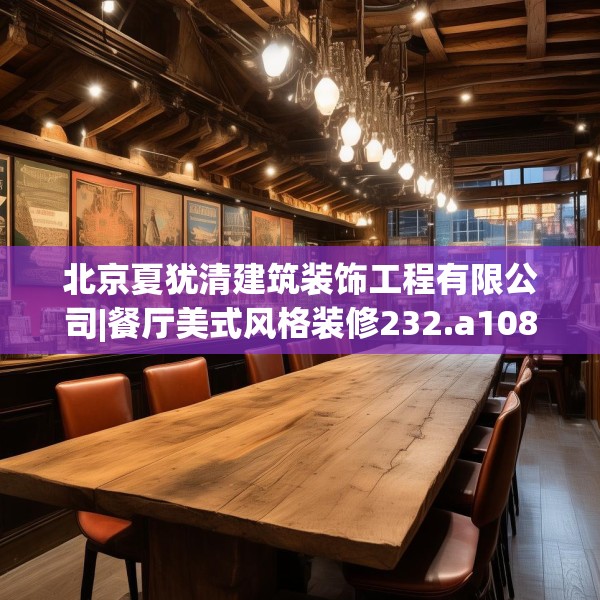北京夏犹清建筑装饰工程有限公司|餐厅美式风格装修232.a108b109c112fgy.119dewqe