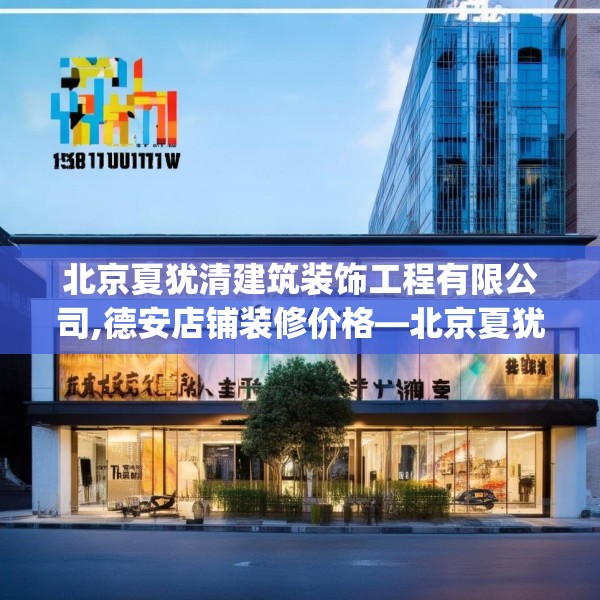 北京夏犹清建筑装饰工程有限公司,德安店铺装修价格—北京夏犹清建筑装饰工程有限公司296.a172b173c176fgy.183wew