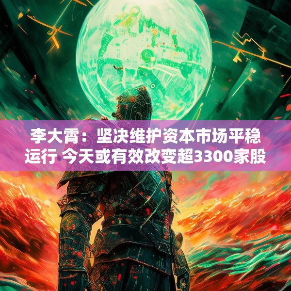 李大霄：坚决维护资本市场平稳运行 今天或有效改变超3300家股票跌停的情况