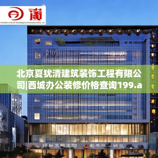 北京夏犹清建筑装饰工程有限公司|西城办公装修价格查询199.a75b76c79fgy.86jhhj