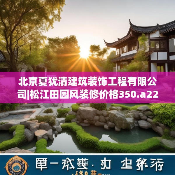 北京夏犹清建筑装饰工程有限公司|松江田园风装修价格350.a226b227c230fgy.237wew