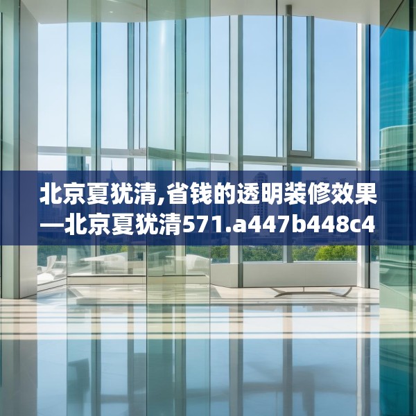 北京夏犹清,省钱的透明装修效果—北京夏犹清571.a447b448c451fgy.458poiy