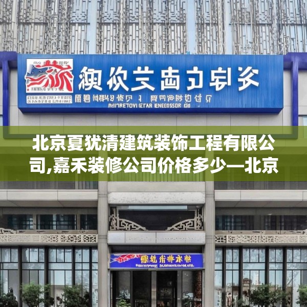 北京夏犹清建筑装饰工程有限公司,嘉禾装修公司价格多少—北京夏犹清建筑装饰工程有限公司554.a430b431c434fgy.441xczxv