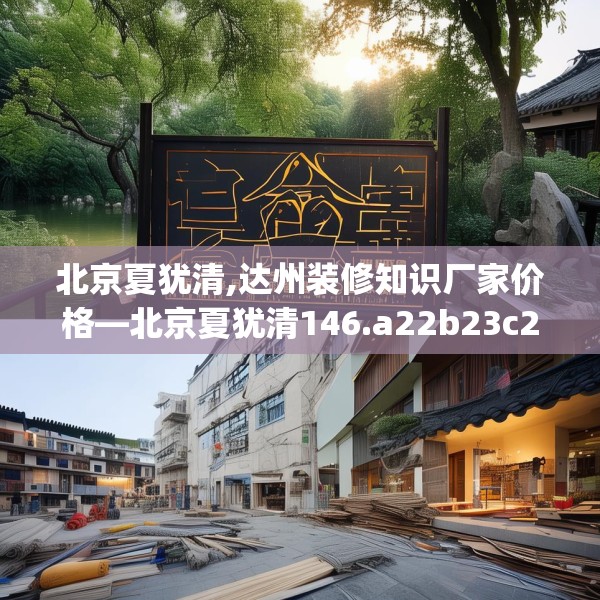北京夏犹清,达州装修知识厂家价格—北京夏犹清146.a22b23c26fgy.3376683