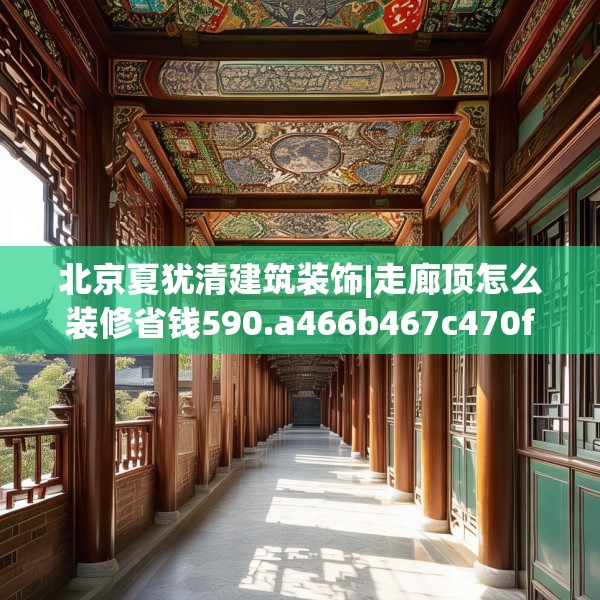 北京夏犹清建筑装饰|走廊顶怎么装修省钱590.a466b467c470fgy.477xczxv