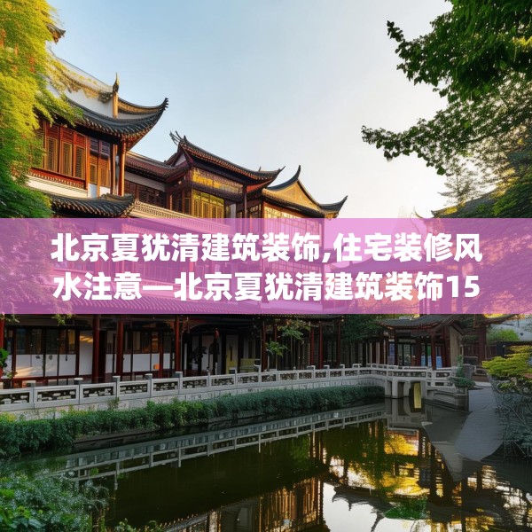 北京夏犹清建筑装饰,住宅装修风水注意—北京夏犹清建筑装饰156.a32b33c36fgy.43lkjl