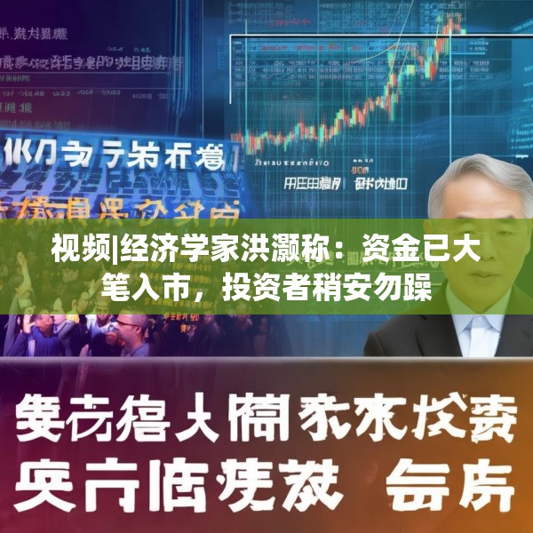 视频|经济学家洪灏称：资金已大笔入市，投资者稍安勿躁