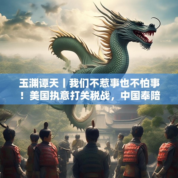 玉渊谭天丨我们不惹事也不怕事！美国执意打关税战，中国奉陪到底