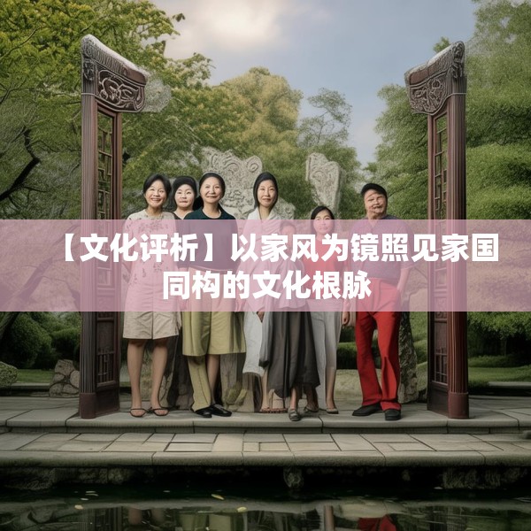 【文化评析】以家风为镜照见家国同构的文化根脉