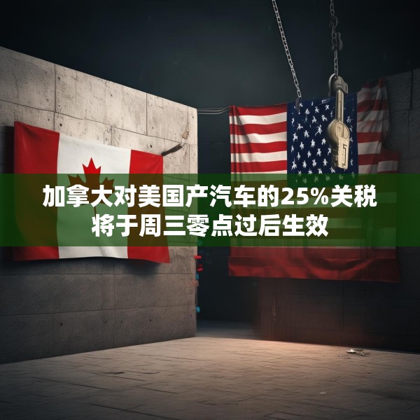 加拿大对美国产汽车的25%关税将于周三零点过后生效