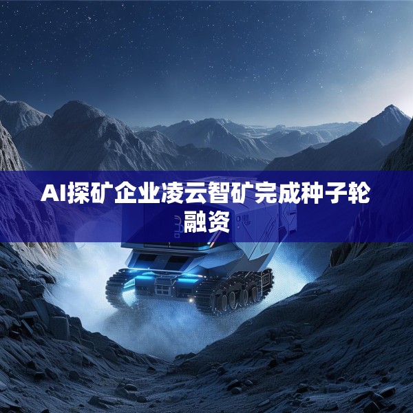 AI探矿企业凌云智矿完成种子轮融资