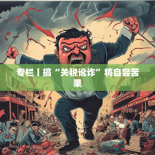 专栏丨搞“关税讹诈”将自尝苦果