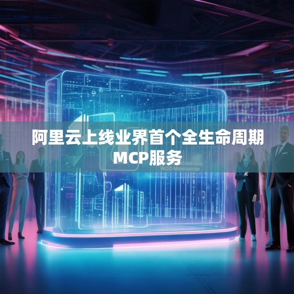 阿里云上线业界首个全生命周期MCP服务