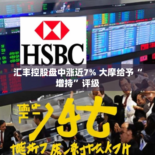 汇丰控股盘中涨近7% 大摩给予“增持”评级