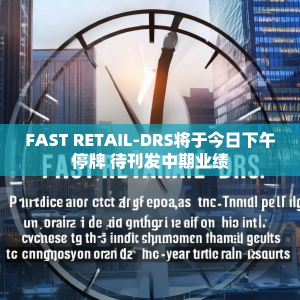 FAST RETAIL-DRS将于今日下午停牌 待刊发中期业绩