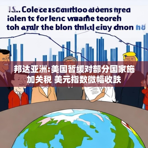邦达亚洲:美国暂缓对部分国家施加关税 美元指数微幅收跌