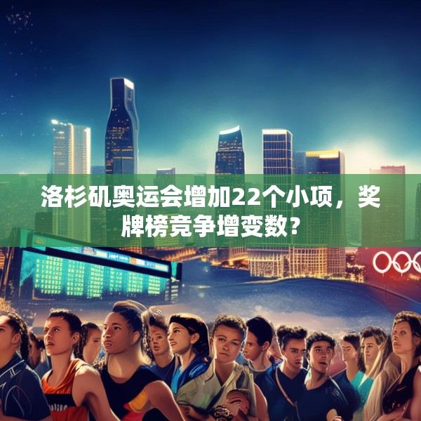 洛杉矶奥运会增加22个小项，奖牌榜竞争增变数？