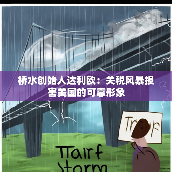 桥水创始人达利欧：关税风暴损害美国的可靠形象