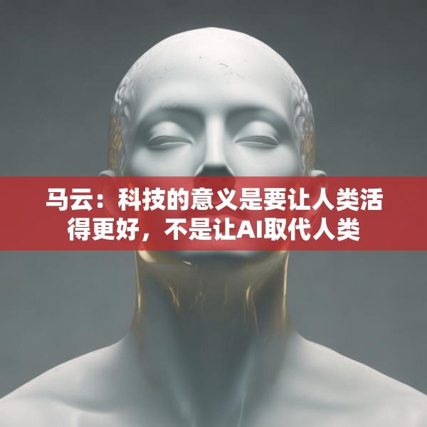 马云：科技的意义是要让人类活得更好，不是让AI取代人类