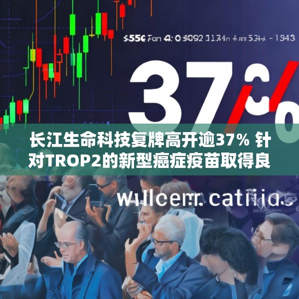 长江生命科技复牌高开逾37% 针对TROP2的新型癌症疫苗取得良好的早期成果