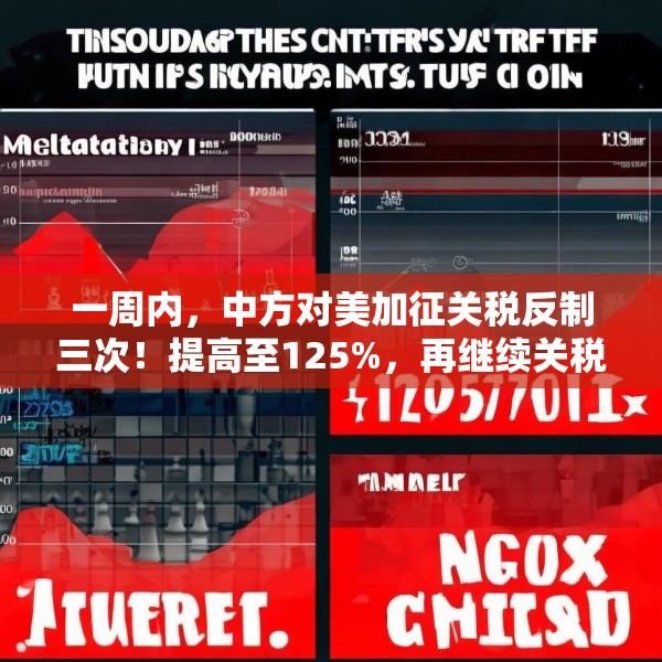 一周内，中方对美加征关税反制三次！提高至125%，再继续关税数字游戏，将不予理会