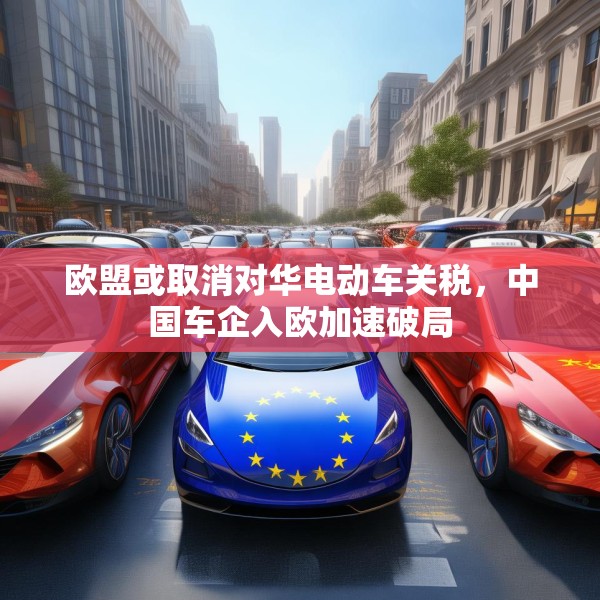 欧盟或取消对华电动车关税，中国车企入欧加速破局