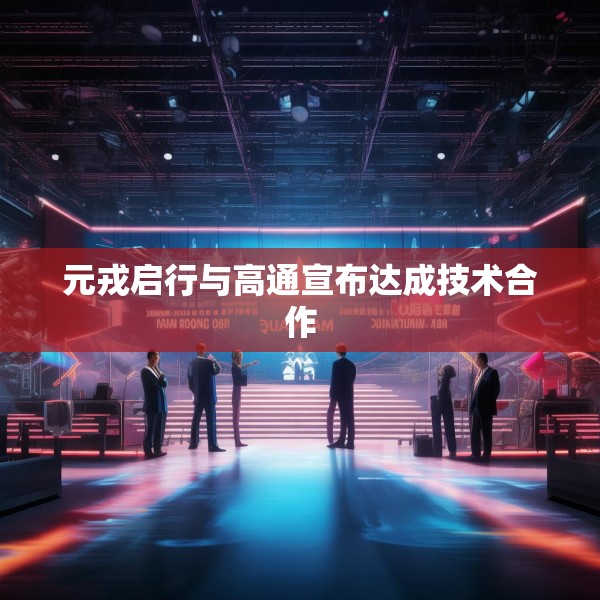 元戎启行与高通宣布达成技术合作