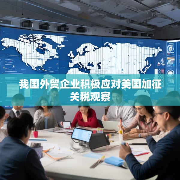 我国外贸企业积极应对美国加征关税观察