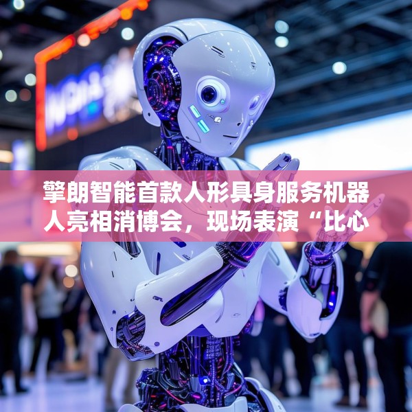 擎朗智能首款人形具身服务机器人亮相消博会，现场表演“比心”