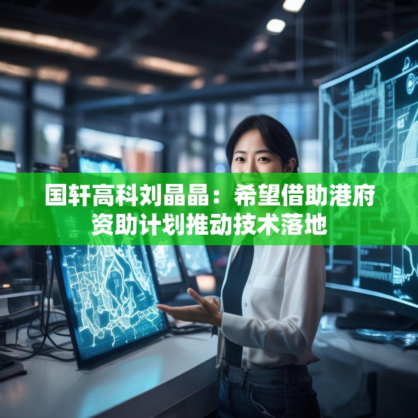 国轩高科刘晶晶：希望借助港府资助计划推动技术落地