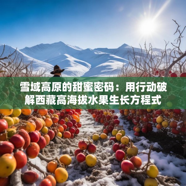 雪域高原的甜蜜密码：用行动破解西藏高海拔水果生长方程式