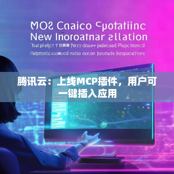 腾讯云：上线MCP插件，用户可一键插入应用