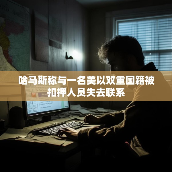 哈马斯称与一名美以双重国籍被扣押人员失去联系