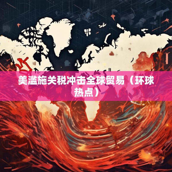 美滥施关税冲击全球贸易（环球热点）