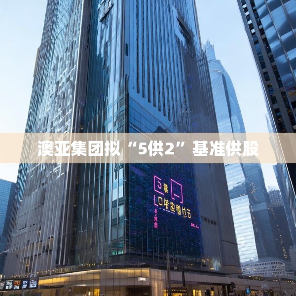 澳亚集团拟“5供2”基准供股