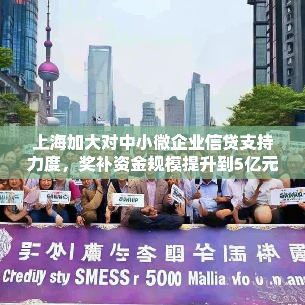 上海加大对中小微企业信贷支持力度，奖补资金规模提升到5亿元