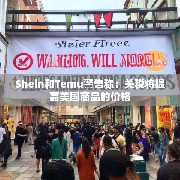 Shein和Temu警告称：关税将提高美国商品的价格