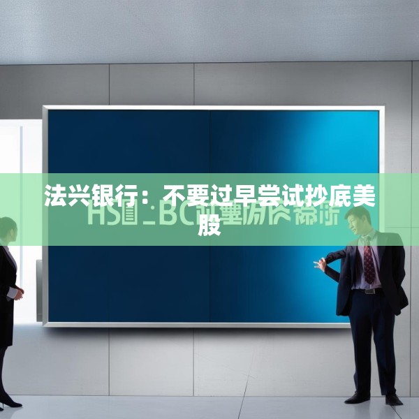 法兴银行：不要过早尝试抄底美股