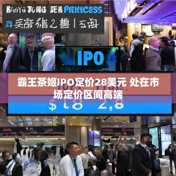 霸王茶姬IPO定价28美元 处在市场定价区间高端