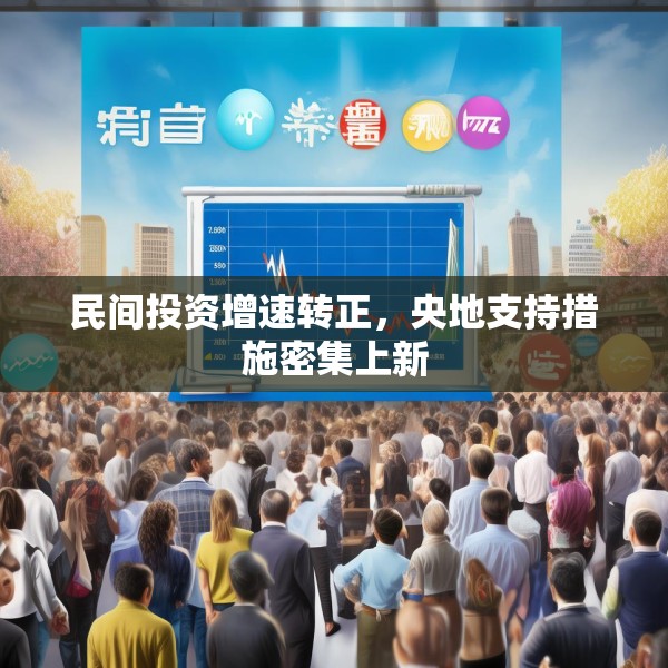 民间投资增速转正，央地支持措施密集上新