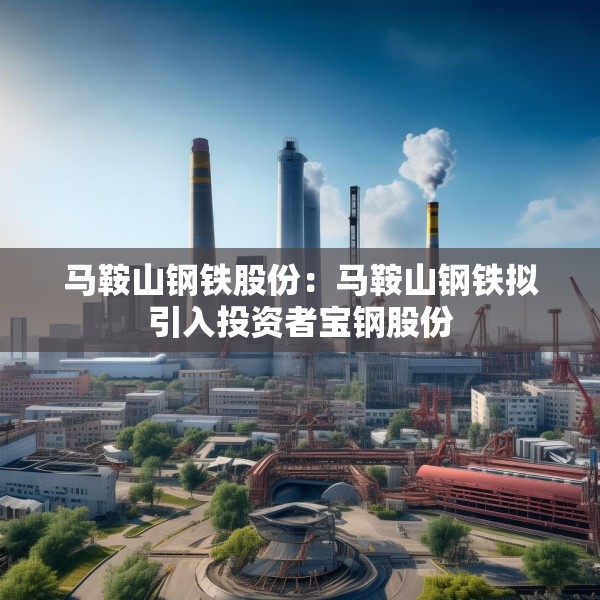 马鞍山钢铁股份：马鞍山钢铁拟引入投资者宝钢股份