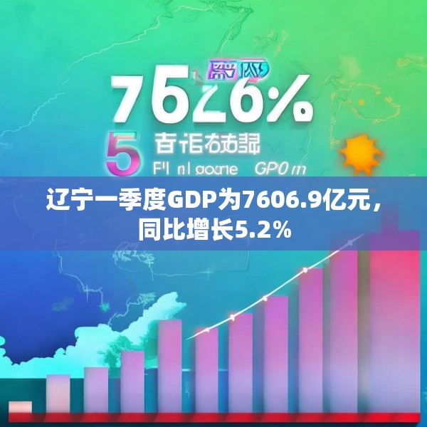 辽宁一季度GDP为7606.9亿元，同比增长5.2%