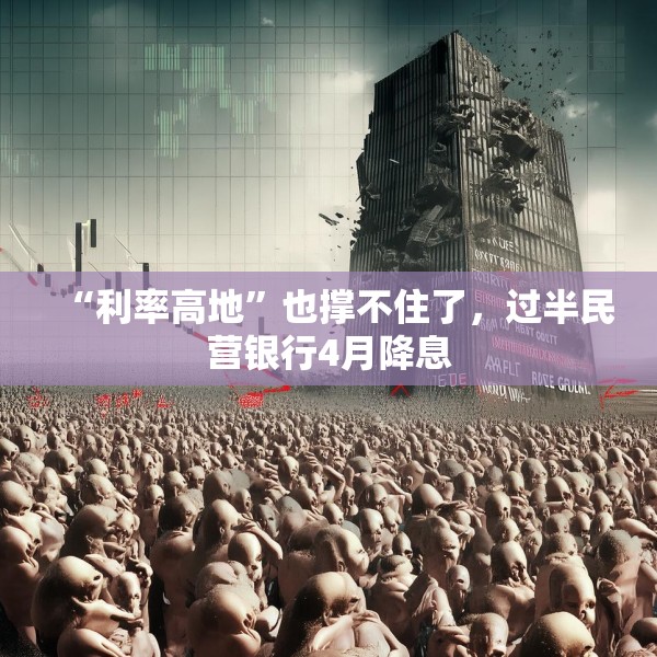 “利率高地”也撑不住了，过半民营银行4月降息